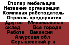 Столяр-мебельщик › Название организации ­ Компания-работодатель › Отрасль предприятия ­ Другое › Минимальный оклад ­ 1 - Все города Работа » Вакансии   . Амурская обл.,Серышевский р-н